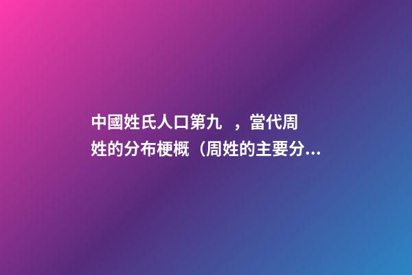 中國姓氏人口第九，當代周姓的分布梗概（周姓的主要分布）
